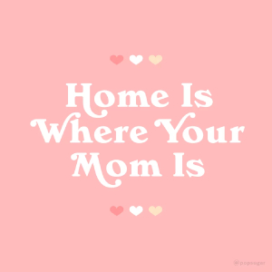 Home Is Where Mom Is - © 2021 PopSugar